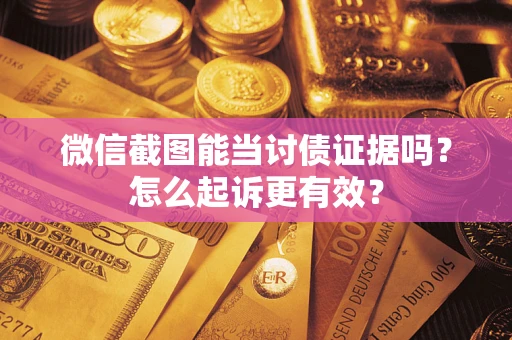 济南微信截图能当讨债证据吗？怎么起诉更有效？
