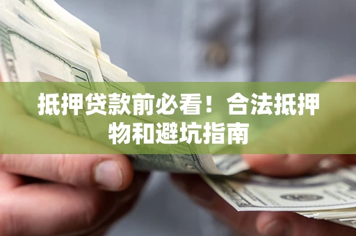 济南抵押贷款前必看！合法抵押物和避坑指南