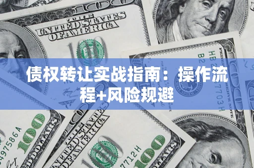 济南债权转让实战指南：操作流程+风险规避