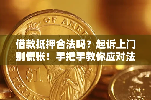 济南借款抵押合法吗？起诉上门别慌张！手把手教你应对法律程序