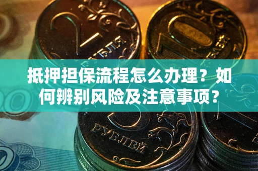 济南抵押担保流程怎么办理？如何辨别风险及注意事项？
