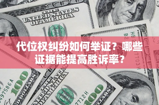 济南代位权纠纷如何举证？哪些证据能提高胜诉率？