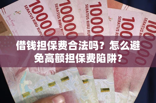 济南借钱担保费合法吗？怎么避免高额担保费陷阱？