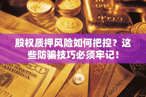 济南股权质押风险如何把控？这些防骗技巧必须牢记！