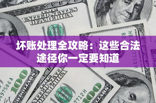 济南坏账处理全攻略：这些合法途径你一定要知道