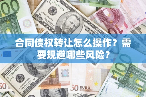济南合同债权转让怎么操作？需要规避哪些风险？