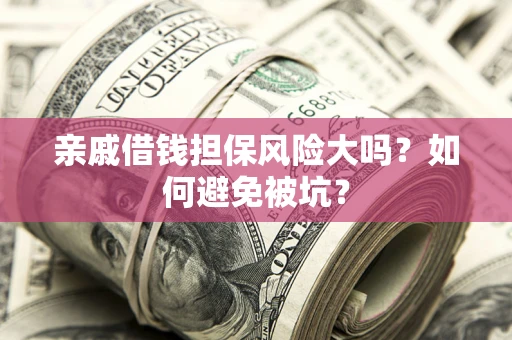 济南亲戚借钱担保风险大吗？如何避免被坑？