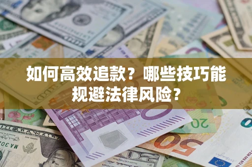 济南如何高效追款？哪些技巧能规避法律风险？