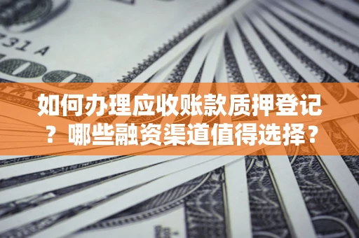 济南如何办理应收账款质押登记？哪些融资渠道值得选择？