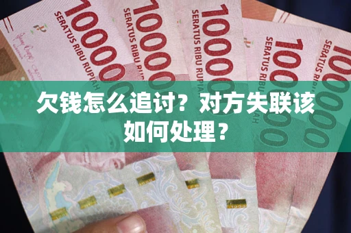 济南欠钱怎么追讨？对方失联该如何处理？