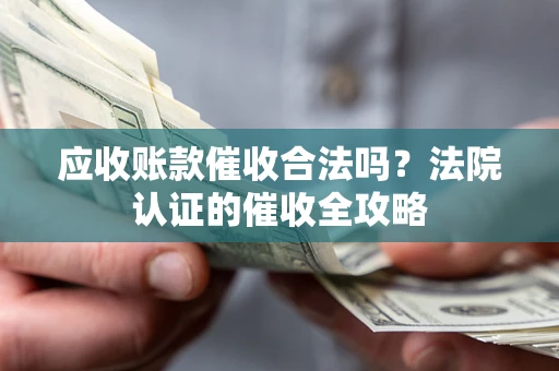 济南应收账款催收合法吗？法院认证的催收全攻略