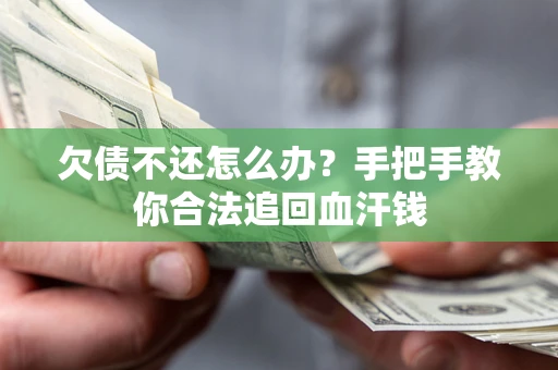 济南欠债不还怎么办?手把手教你合法追回血汗钱 济南欠债不还怎么办?手把手教你合法追回血汗钱