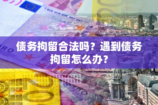 济南债务拘留合法吗？遇到债务拘留怎么办？