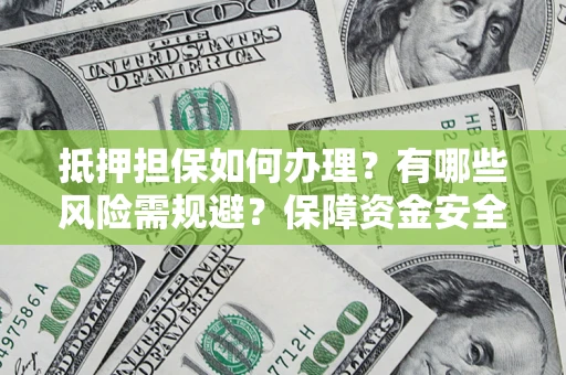 济南抵押担保如何办理？有哪些风险需规避？保障资金安全