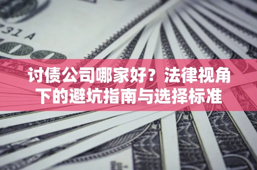 济南讨债公司哪家好？法律视角下的避坑指南与选择标准