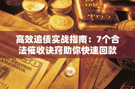 济南高效追债实战指南：7个合法催收诀窍助你快速回款