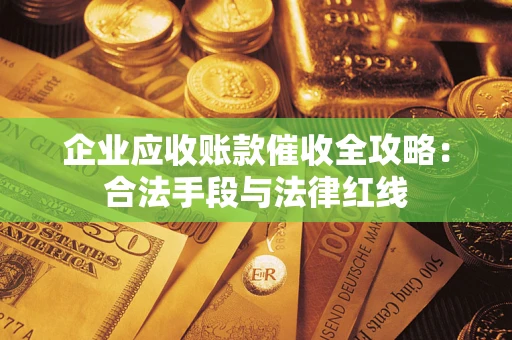 济南企业应收账款催收全攻略：合法手段与法律红线