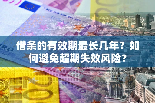 济南借条的有效期最长几年？如何避免超期失效风险？