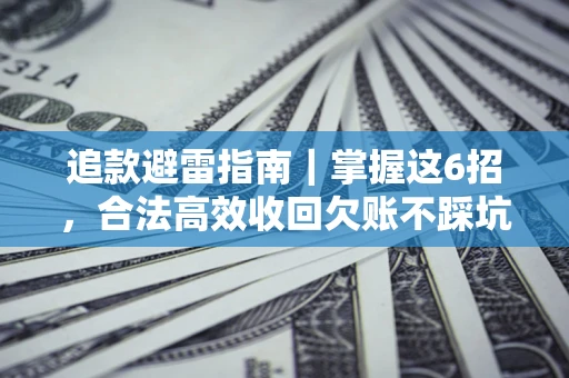 济南追款避雷指南｜掌握这6招，合法高效收回欠账不踩坑