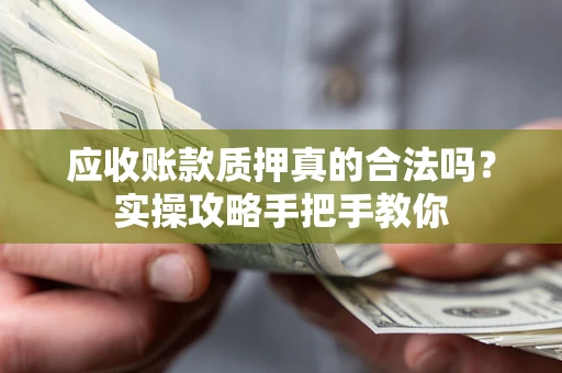 济南应收账款质押真的合法吗？实操攻略手把手教你