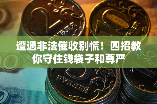 济南遭遇非法催收别慌！四招教你守住钱袋子和尊严