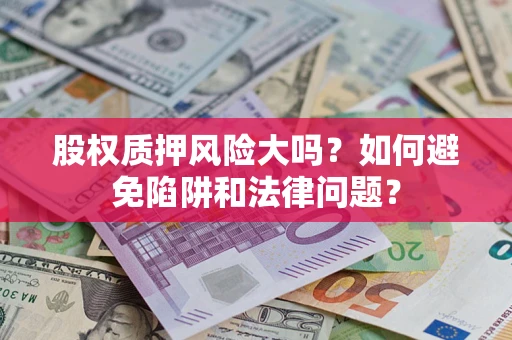济南股权质押风险大吗？如何避免陷阱和法律问题？