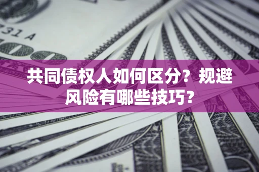 济南共同债权人如何区分？规避风险有哪些技巧？