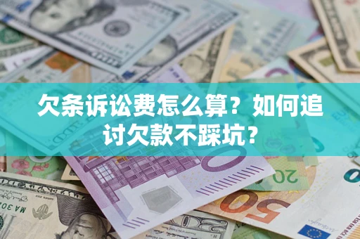 济南欠条诉讼费怎么算？如何追讨欠款不踩坑？