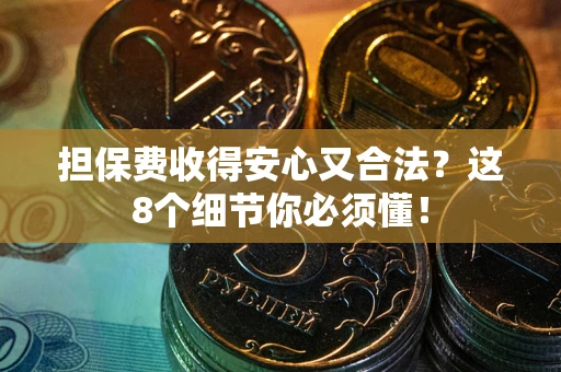 济南担保费收得安心又合法？这8个细节你必须懂！