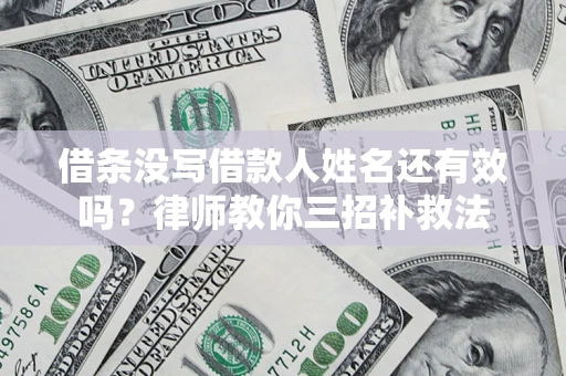 济南借条没写借款人姓名还有效吗？律师教你三招补救法