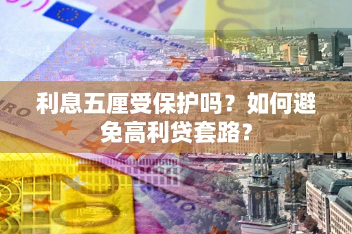 济南利息五厘受保护吗？如何避免高利贷套路？