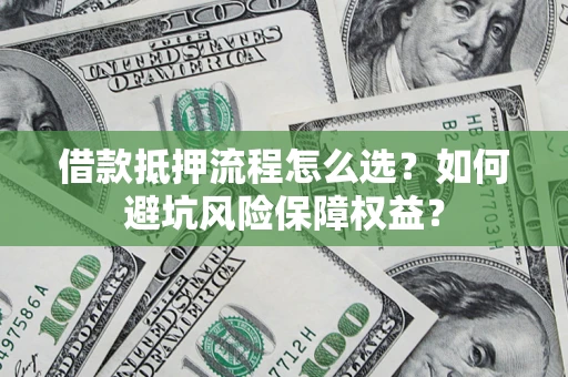 济南借款抵押流程怎么选？如何避坑风险保障权益？