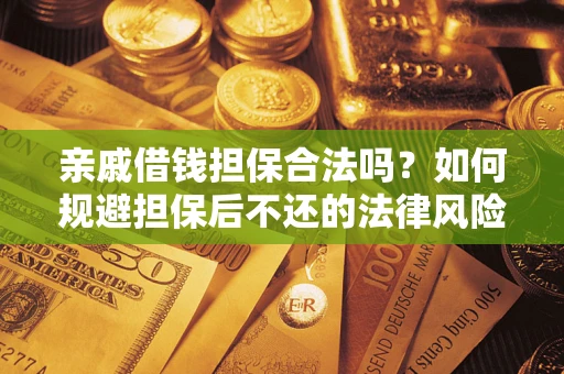 济南亲戚借钱担保合法吗？如何规避担保后不还的法律风险？