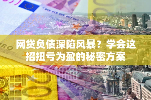 济南网贷负债深陷风暴？学会这招扭亏为盈的秘密方案