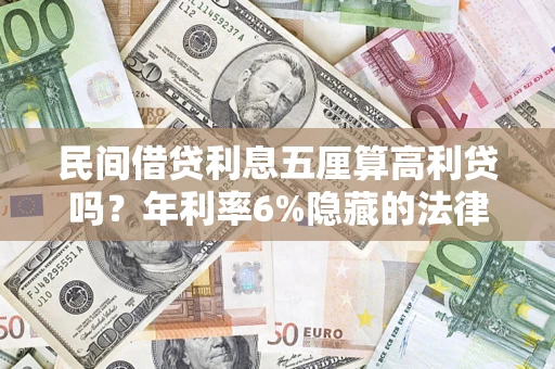 济南民间借贷利息五厘算高利贷吗？年利率6%隐藏的法律风险全解析