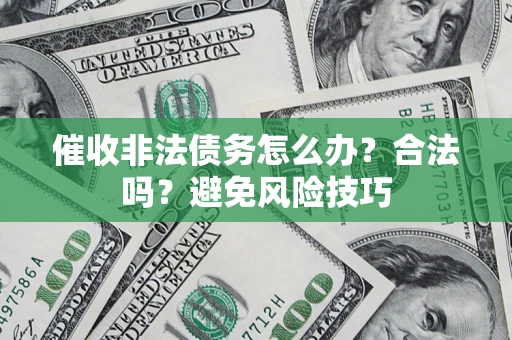 济南催收非法债务怎么办？合法吗？避免风险技巧