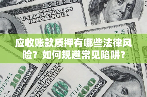 济南应收账款质押有哪些法律风险？如何规避常见陷阱？