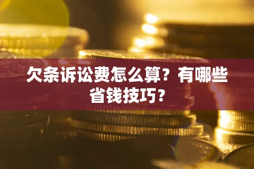 济南欠条诉讼费怎么算？有哪些省钱技巧？