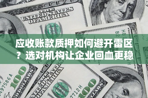 济南应收账款质押如何避开雷区？选对机构让企业回血更稳
