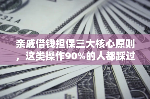 济南亲戚借钱担保三大核心原则，这类操作90%的人都踩过坑！附法院判决案例