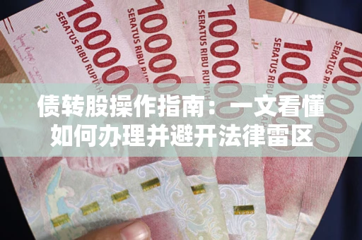 济南债转股操作指南：一文看懂如何办理并避开法律雷区