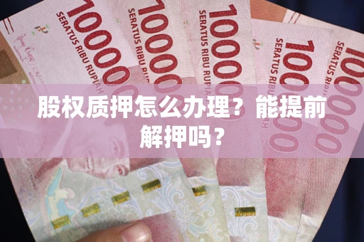 济南股权质押怎么办理？能提前解押吗？