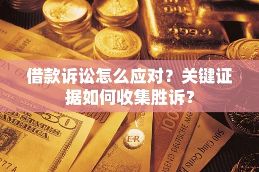 济南借款诉讼怎么应对？关键证据如何收集胜诉？