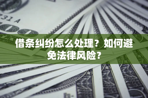 济南借条纠纷怎么处理？如何避免法律风险？