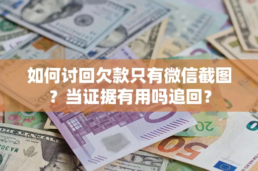 济南如何讨回欠款只有微信截图？当证据有用吗追回？