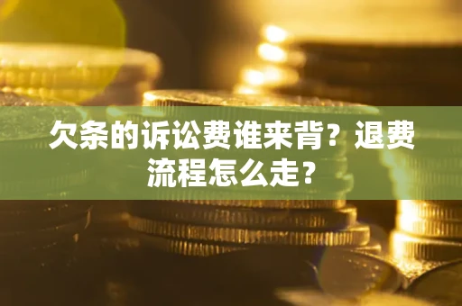 济南欠条的诉讼费谁来背？退费流程怎么走？