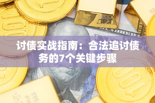 济南讨债实战指南：合法追讨债务的7个关键步骤