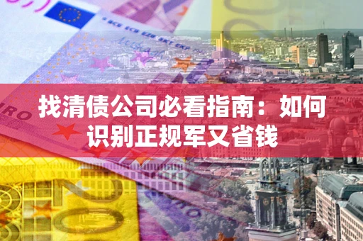 济南找清债公司必看指南：如何识别正规军又省钱