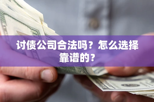 济南讨债公司合法吗？怎么选择靠谱的？