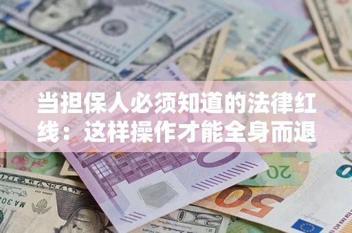 济南当担保人必须知道的法律红线：这样操作才能全身而退